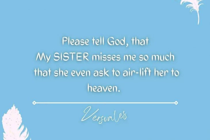 My SISTER misses me so much that she even ask to air-lift her to heaven.